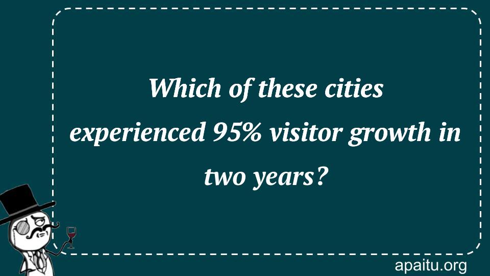 Which of these cities experienced 95% visitor growth in two years?