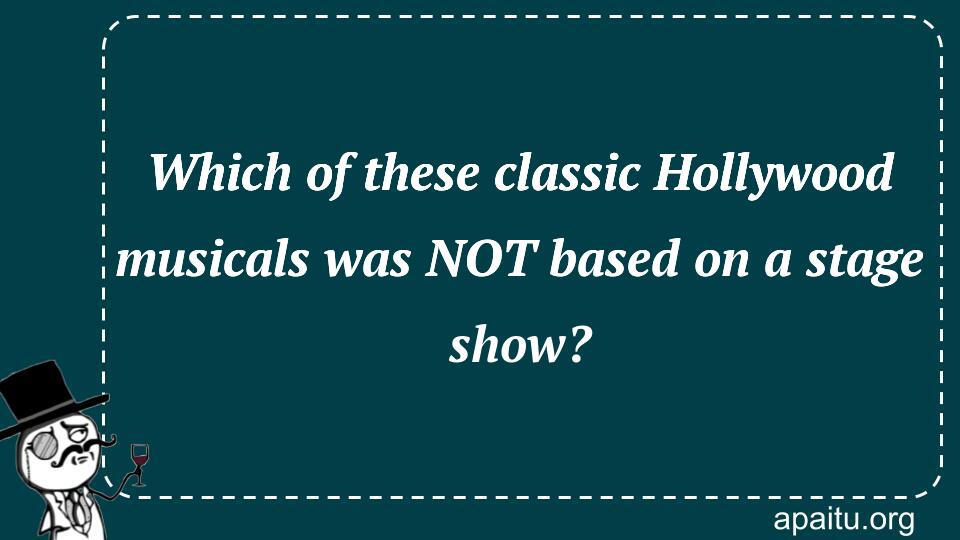 Which of these classic Hollywood musicals was NOT based on a stage show?