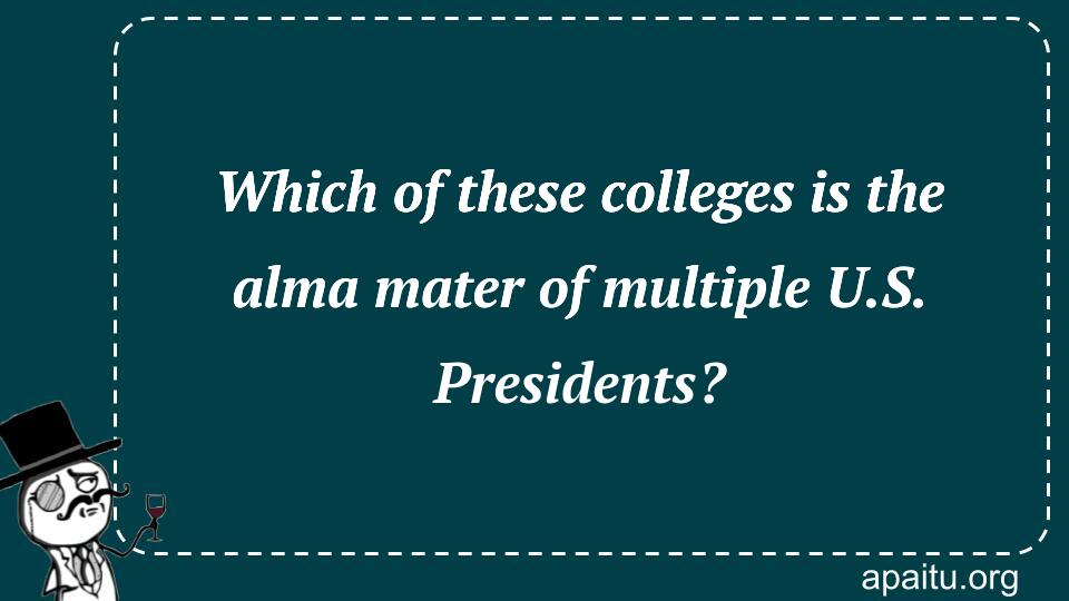 Which of these colleges is the alma mater of multiple U.S. Presidents?