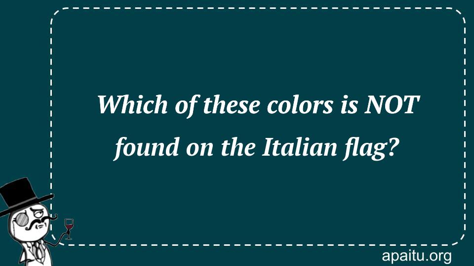 Which of these colors is NOT found on the Italian flag?