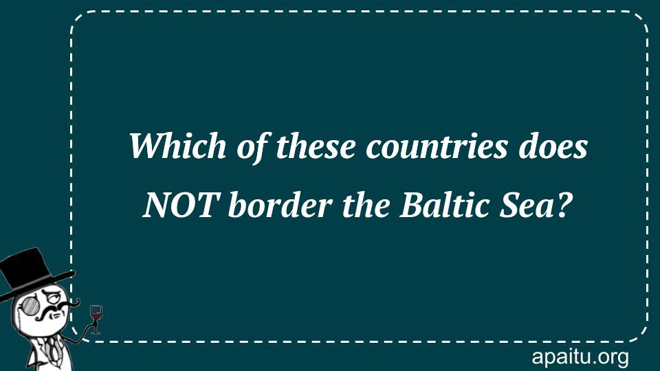 Which of these countries does NOT border the Baltic Sea?