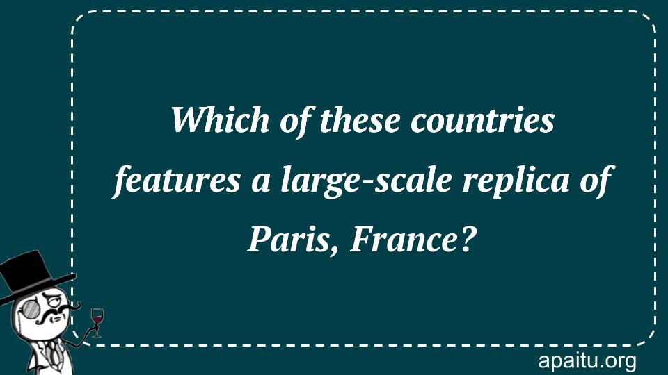 Which of these countries features a large-scale replica of Paris, France?