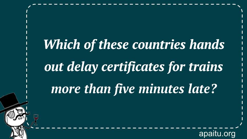 Which of these countries hands out delay certificates for trains more than five minutes late?