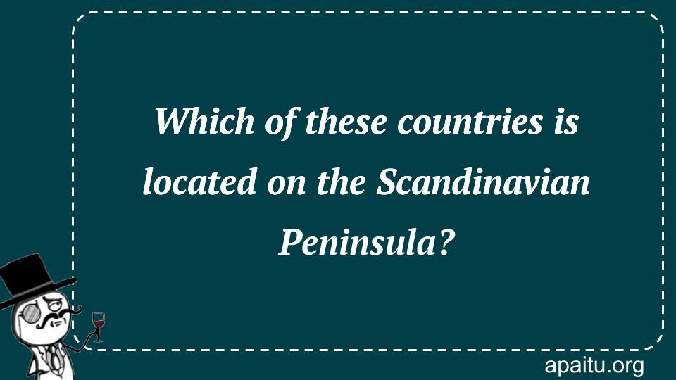 Which of these countries is located on the Scandinavian Peninsula?