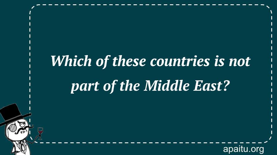 Which of these countries is not part of the Middle East?