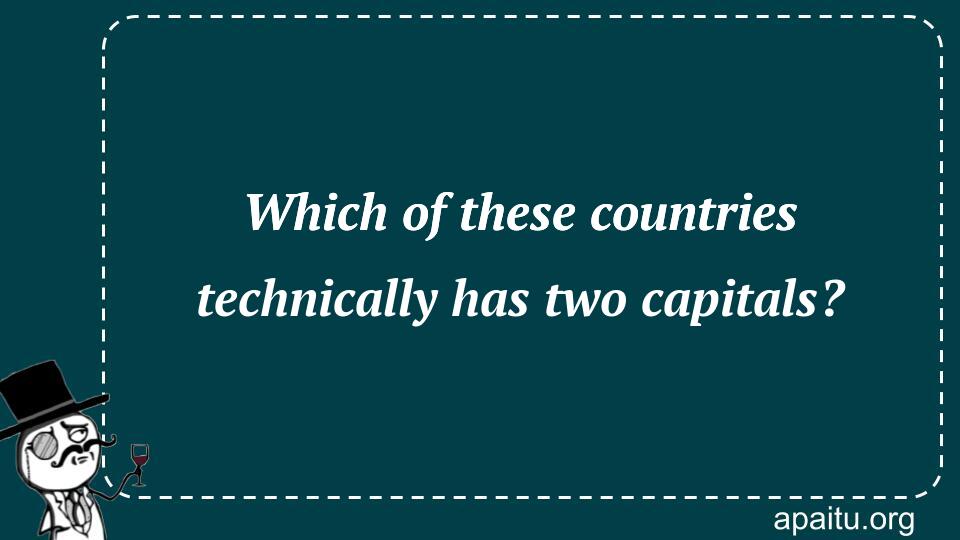 Which of these countries technically has two capitals?