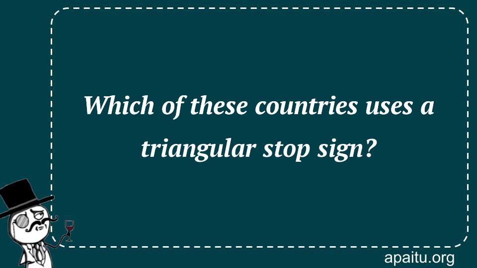 Which of these countries uses a triangular stop sign?