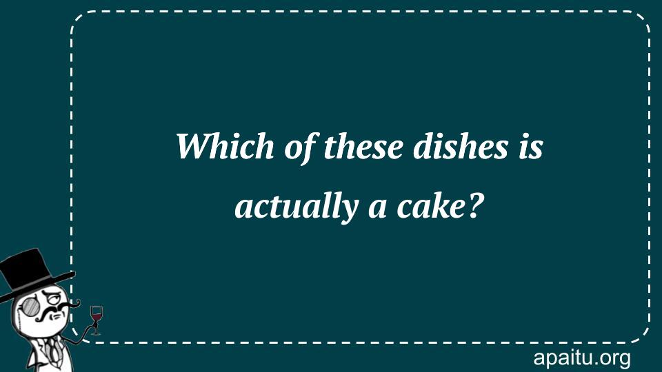 Which of these dishes is actually a cake?