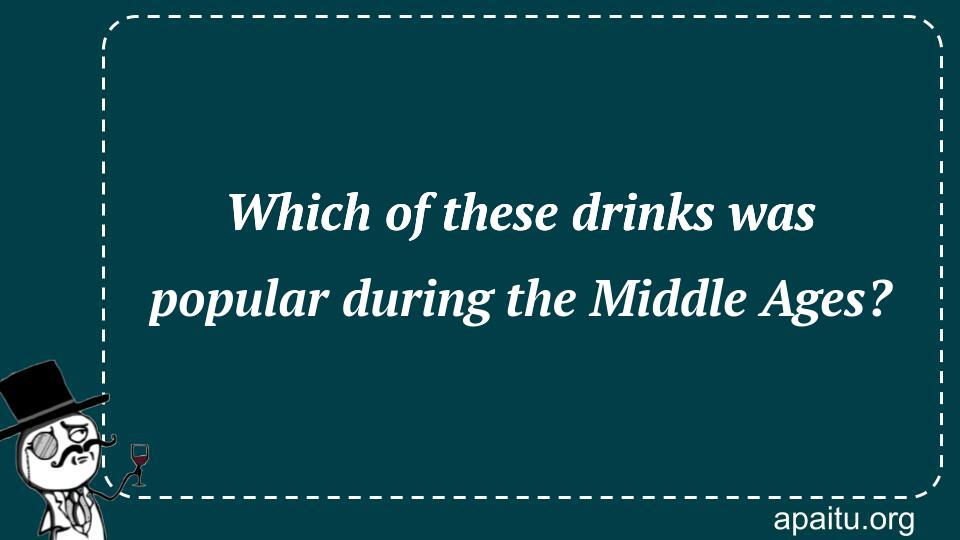 Which of these drinks was popular during the Middle Ages?