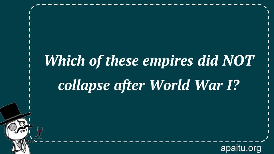 Which of these empires did NOT collapse after World War I?