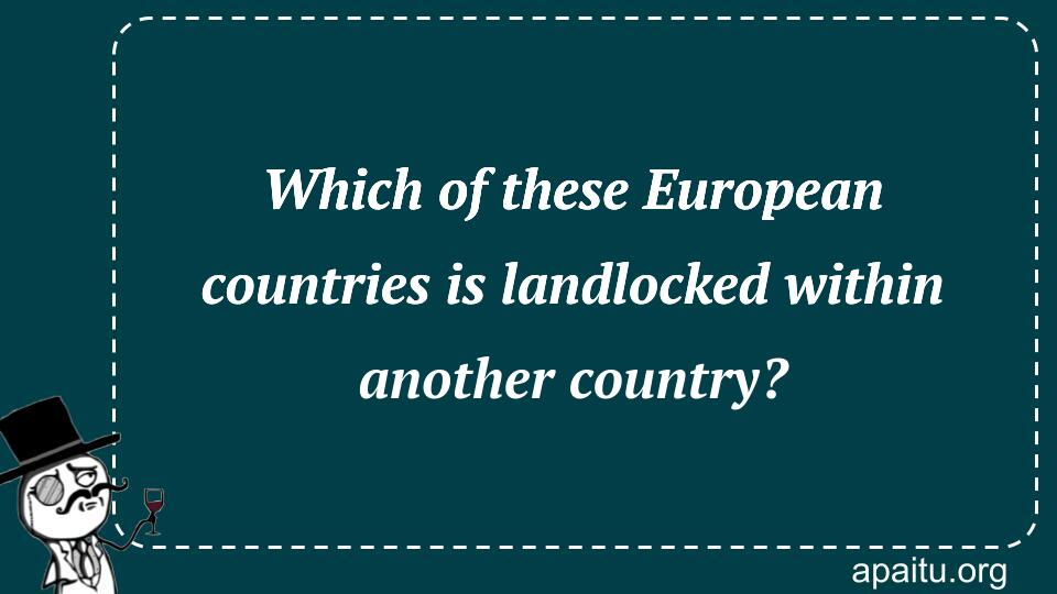 Which of these European countries is landlocked within another country?