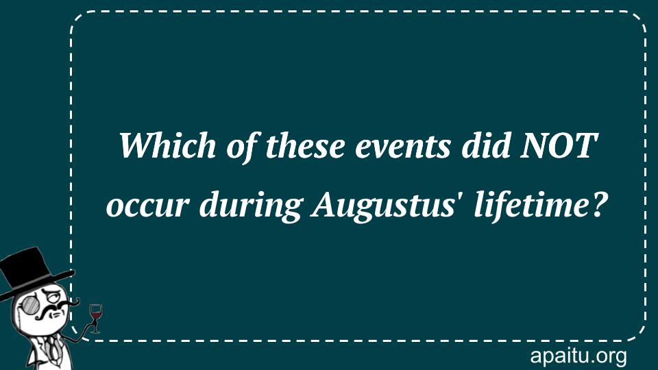 Which of these events did NOT occur during Augustus` lifetime?