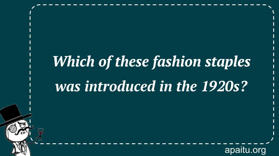 Which of these fashion staples was introduced in the 1920s?