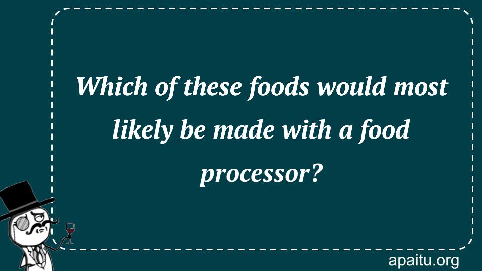 Which of these foods would most likely be made with a food processor?