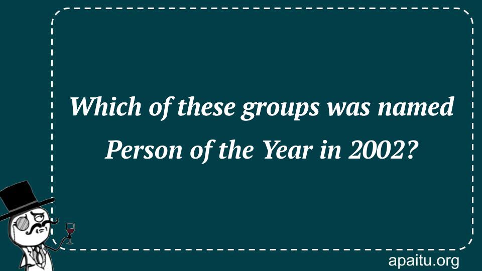 Which of these groups was named Person of the Year in 2002?