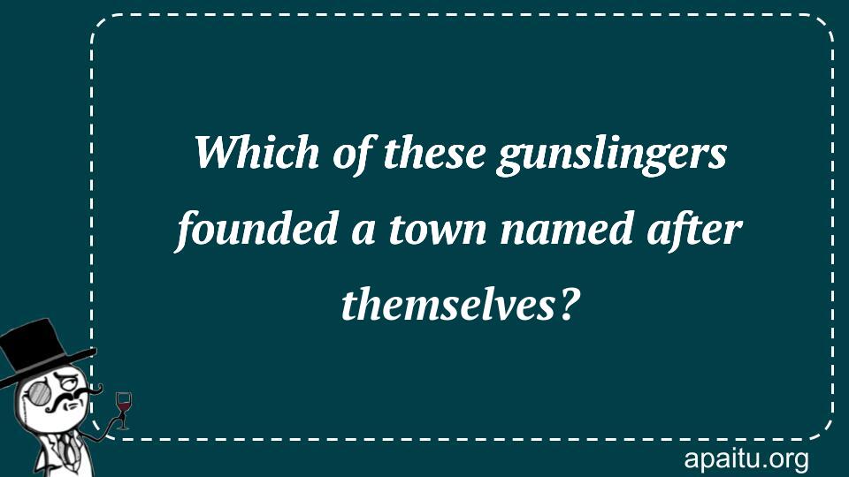 Which of these gunslingers founded a town named after themselves?