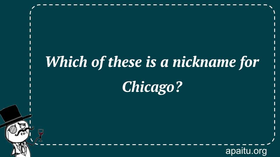 Which of these is a nickname for Chicago?