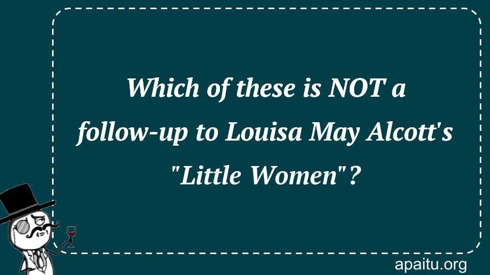 Which of these is NOT a follow-up to Louisa May Alcott`s `Little Women`?