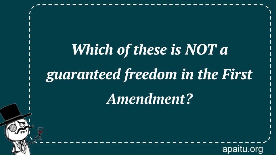 Which of these is NOT a guaranteed freedom in the First Amendment?