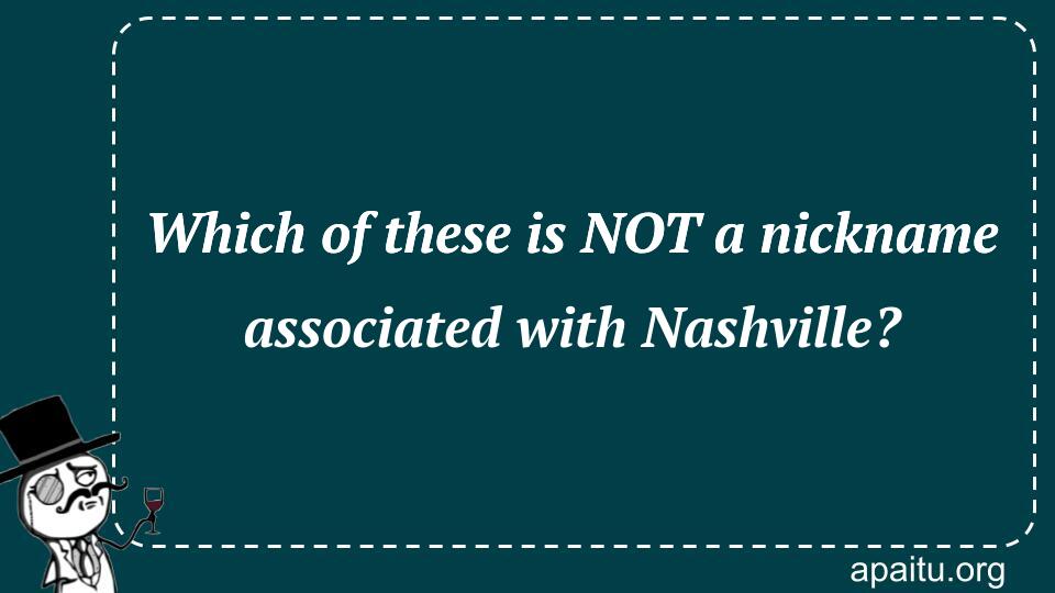 Which of these is NOT a nickname associated with Nashville?