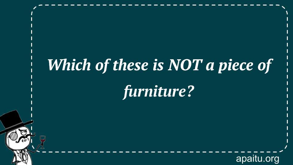 Which of these is NOT a piece of furniture?