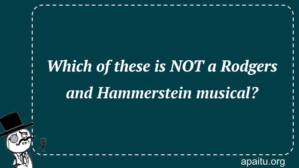 Which of these is NOT a Rodgers and Hammerstein musical?