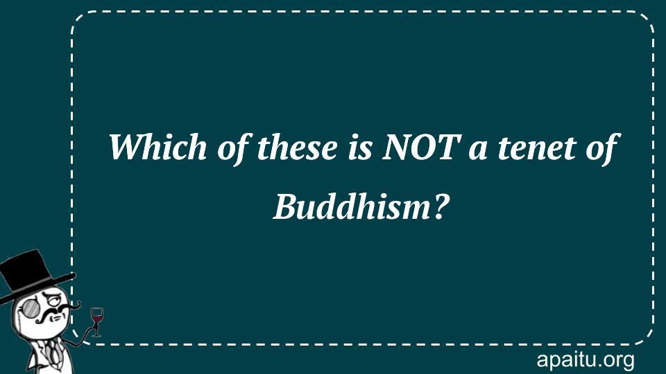 Which of these is NOT a tenet of Buddhism?