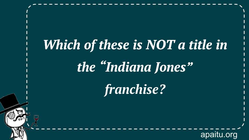 Which of these is NOT a title in the “Indiana Jones” franchise?