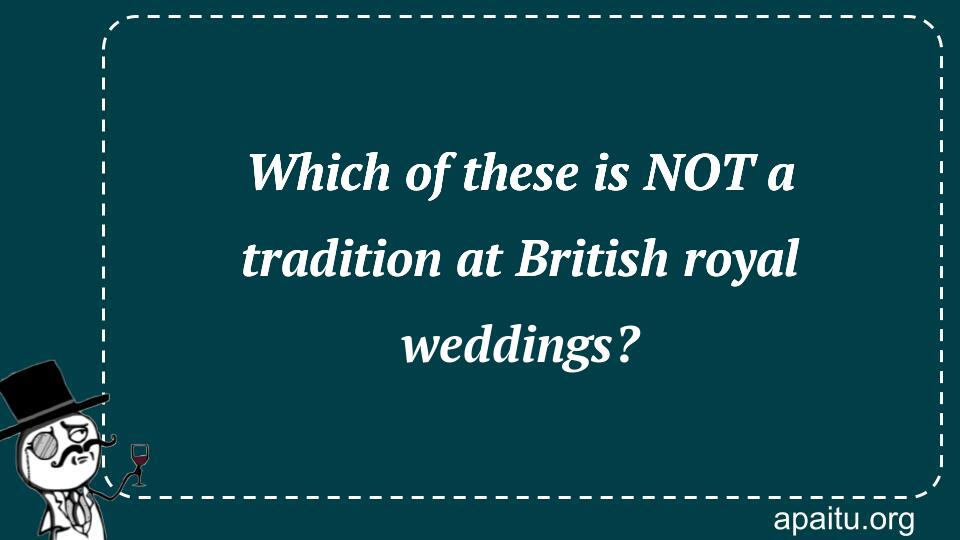 Which of these is NOT a tradition at British royal weddings?