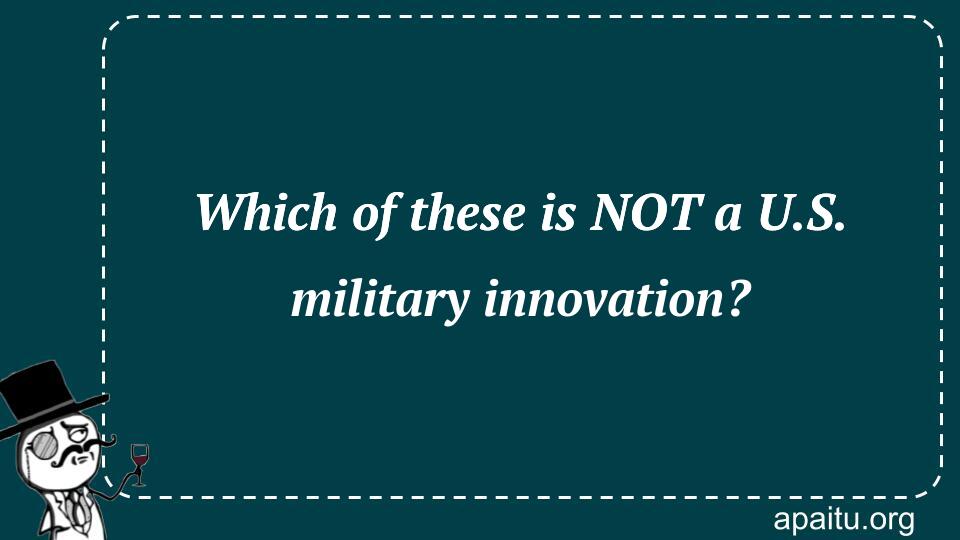 Which of these is NOT a U.S. military innovation?