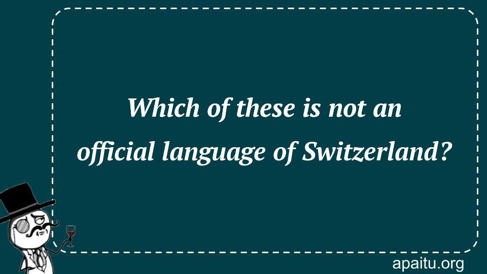 Which of these is not an official language of Switzerland?