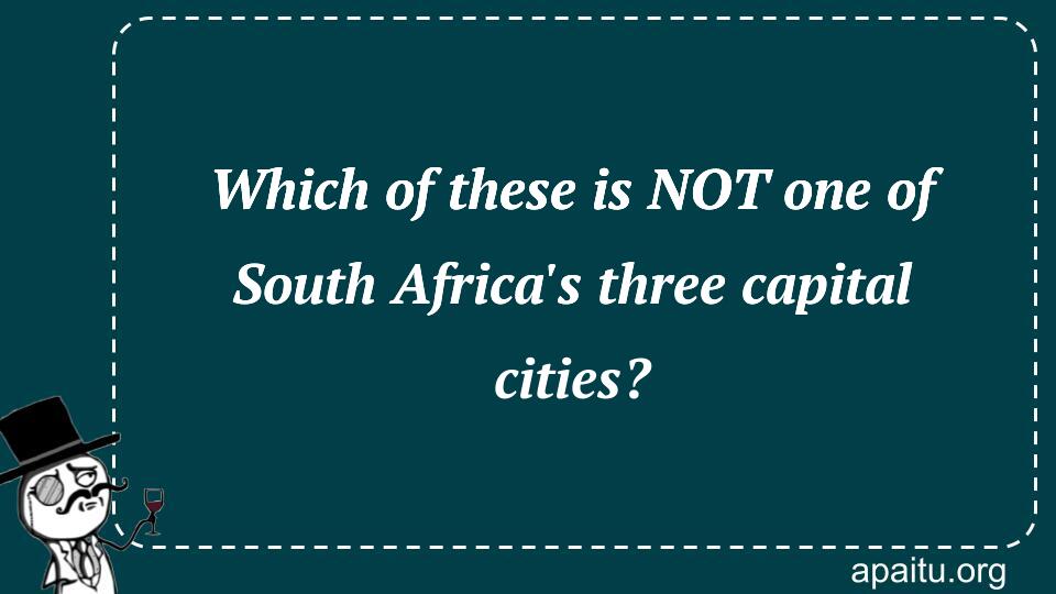 Which of these is NOT one of South Africa`s three capital cities?