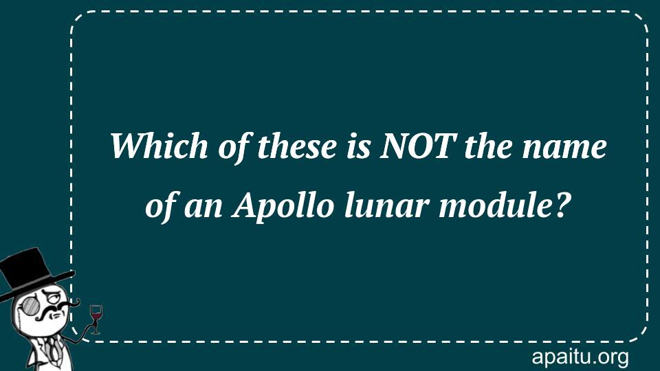 Which of these is NOT the name of an Apollo lunar module?