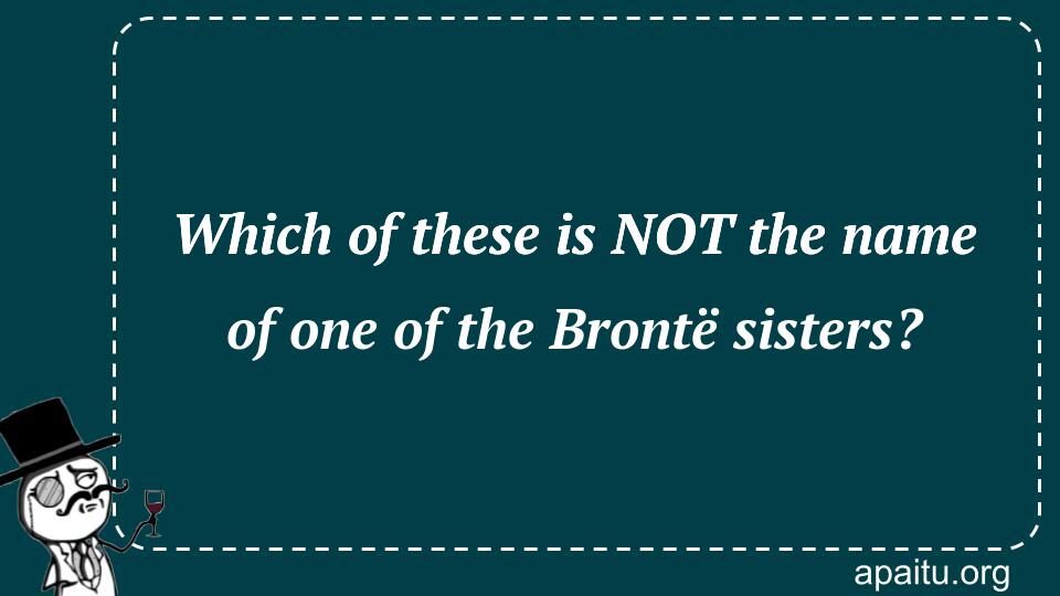 Which of these is NOT the name of one of the Brontë sisters?