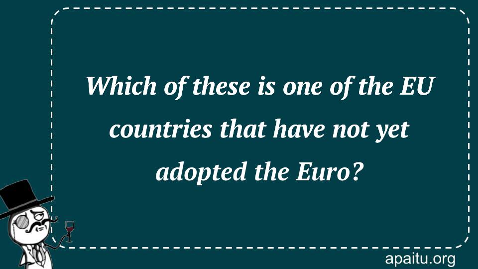 Which of these is one of the EU countries that have not yet adopted the Euro?