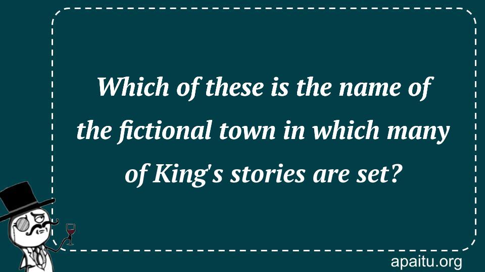 Which of these is the name of the fictional town in which many of King`s stories are set?