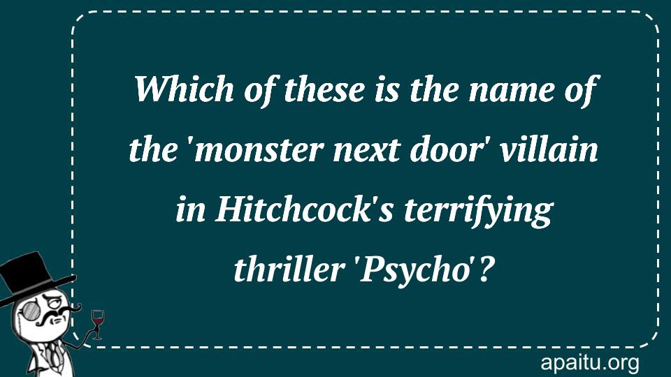 Which of these is the name of the `monster next door` villain in Hitchcock`s terrifying thriller `Psycho`?