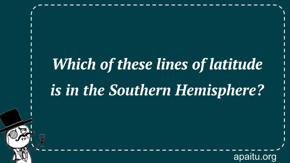 Which of these lines of latitude is in the Southern Hemisphere?