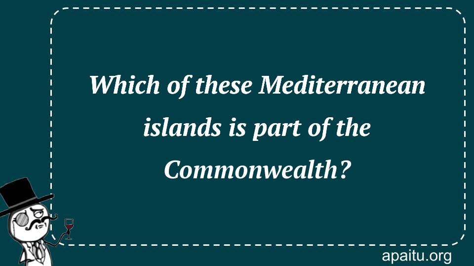 Which of these Mediterranean islands is part of the Commonwealth?