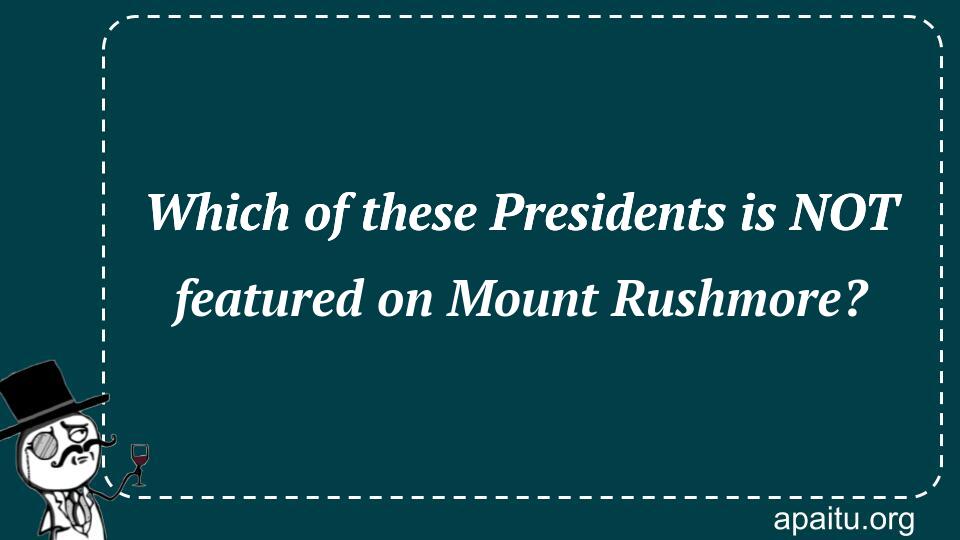 Which of these Presidents is NOT featured on Mount Rushmore?