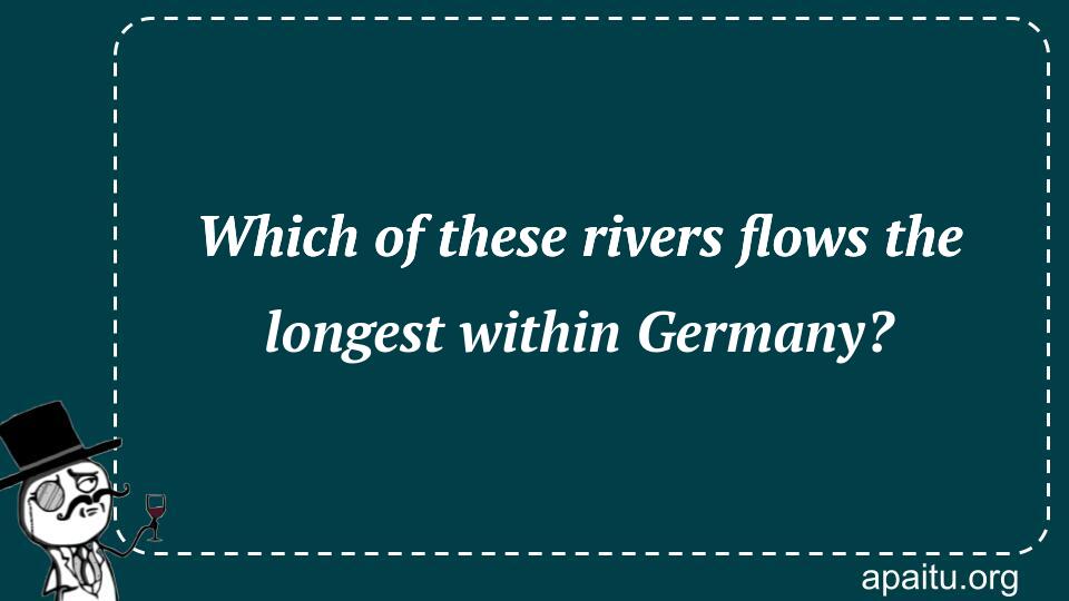 Which of these rivers flows the longest within Germany?