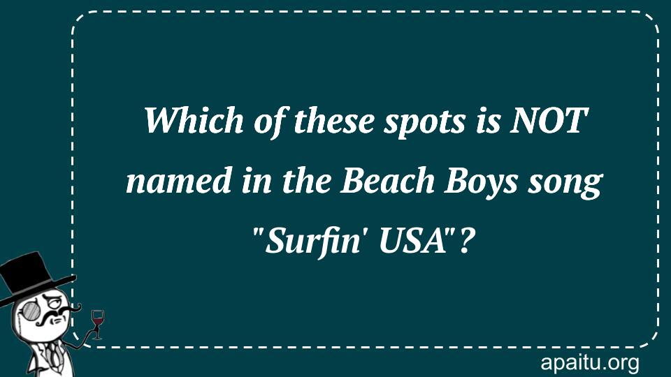 Which of these spots is NOT named in the Beach Boys song `Surfin` USA`?