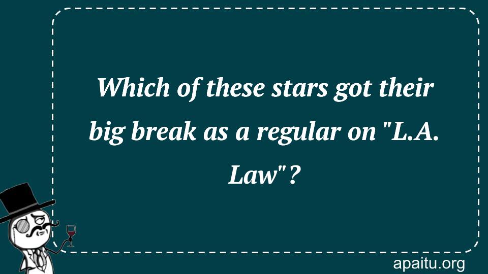 Which of these stars got their big break as a regular on `L.A. Law`?