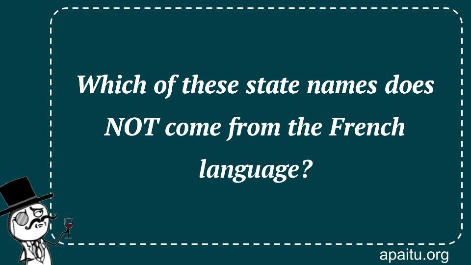 Which of these state names does NOT come from the French language?