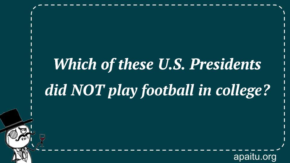 Which of these U.S. Presidents did NOT play football in college?