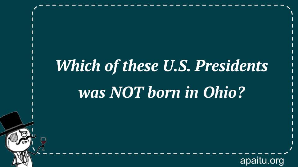 Which of these U.S. Presidents was NOT born in Ohio?