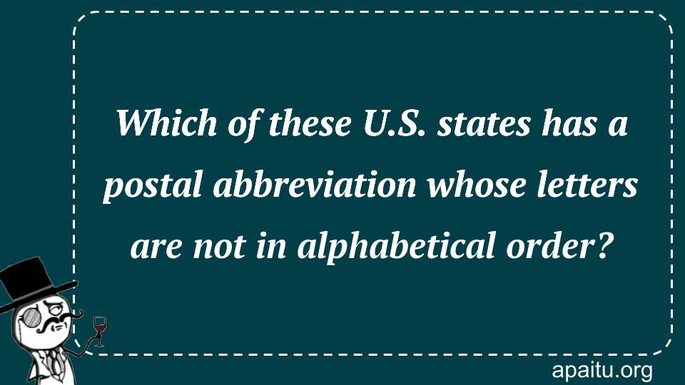 Which of these U.S. states has a postal abbreviation whose letters are not in alphabetical order?