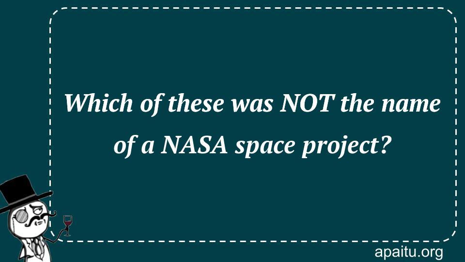 Which of these was NOT the name of a NASA space project?