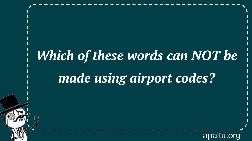 Which of these words can NOT be made using airport codes?