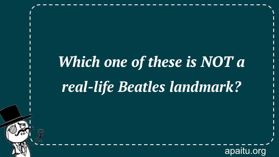 Which one of these is NOT a real-life Beatles landmark?